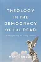 Teologia în democrația morților: Un dialog cu tradiția vie - Theology in the Democracy of the Dead: A Dialogue with the Living Tradition