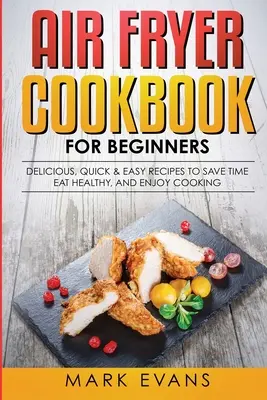 Carte de bucate Air Fryer pentru începători: Rețete delicioase, rapide și ușoare pentru a economisi timp, a mânca sănătos și a vă bucura de gătit - Air Fryer Cookbook for Beginners: Delicious, Quick & Easy Recipes to Save Time, Eat Healthy, and Enjoy Cooking
