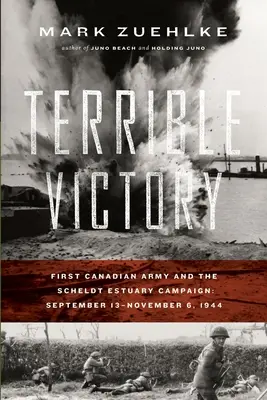 Victorie teribilă: Prima armată canadiană și campania din estuarul Scheldt: 13 septembrie - 6 noiembrie 1944 - Terrible Victory: First Canadian Army and the Scheldt Estuary Campaign: September 13 - November 6, 1944