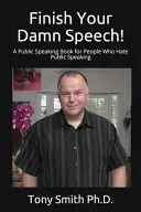 Termină-ți naibii discursul! A Public Speaking Book for People Who Hate Public Speaking - Finish Your Damn Speech!: A Public Speaking Book for People Who Hate Public Speaking