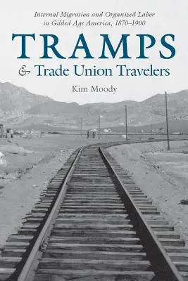 Vagabonzi și călători sindicaliști: Migrația internă și munca organizată în America epocii Gilded, 1870-1900 - Tramps and Trade Union Travelers: Internal Migration and Organized Labor in Gilded Age America, 1870-1900