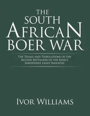 Războiul Boer din Africa de Sud: Încercările și tribulațiile celui de-al doilea batalion al King's Shropshire Light Infantry - The South African Boer War: The Trials and Tribulations of the Second Battalion of the King's Shropshire Light Infantry