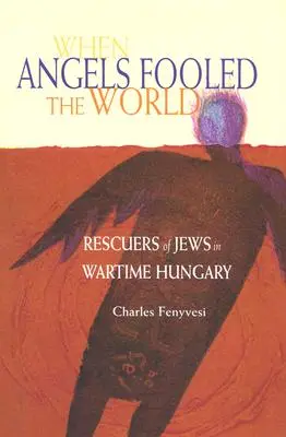 When Angels Fooled the World (Când îngerii au păcălit lumea): Salvatorii de evrei în Ungaria din timpul războiului - When Angels Fooled the World: Rescuers of Jews in Wartime Hungary