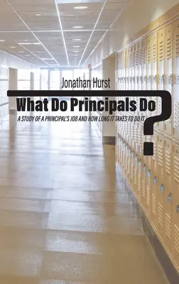 What Do Principals Do? A Study of a Principal's Job and How Long It Takes To Do It - What Do Principals Do?: A Study of a Principal's Job and How Long It Takes To Do It
