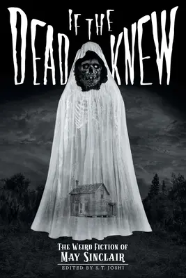 Dacă morții ar ști: Ficțiuni ciudate de May Sinclair (If the Dead Knew: The Weird Fiction of May Sinclair) - If the Dead Knew: The Weird Fiction of May Sinclair