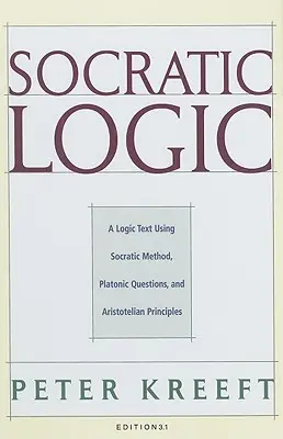 Logica socratică: Ediția 3.1: Un text de logică folosind metoda socratică, întrebările platoniciene și principiile aristotelice - Socratic Logic: Edition 3.1: A Logic Text Using Socratic Method, Platonic Questions, & Aristotelian Principles