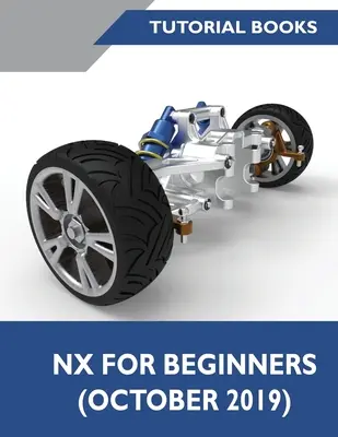 NX pentru începători: Schițe, modelarea elementelor, ansambluri, desene, proiectarea tablelor metalice, proiectarea suprafețelor și NX Realize Shape - NX for Beginners: Sketching, Feature Modeling, Assemblies, Drawings, Sheet Metal Design, Surface Design, and NX Realize Shape