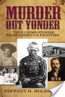 Murder Out Yonder: True Crime Stories from America's Frontier
