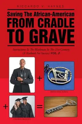 Salvarea afro-americanului de la leagăn la mormânt: Instrucțiuni pentru omul de culoare în secolul XXI (Un manual pentru succes) - Saving the African-American from Cradle to Grave: Instructions to the Black Man in the 21st century (A Textbook for Success)