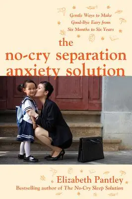 The No-Cry Separation Anxiety Solution: Modalități blânde de a face despărțirea ușoară de la șase luni la șase ani - The No-Cry Separation Anxiety Solution: Gentle Ways to Make Good-Bye Easy from Six Months to Six Years