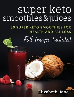 Super Keto Smoothies & Juices: Smoothies și sucuri rapide și ușoare pentru arderea grăsimilor - Super Keto Smoothies & Juices: Quick and easy fat burning smoothies and juices