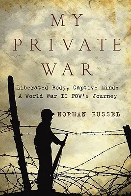 Războiul meu particular: Corp eliberat, minte captivă: Călătoria unui Pow din Al Doilea Război Mondial - My Private War: Liberated Body, Captive Mind: A World War II Pow's Journey