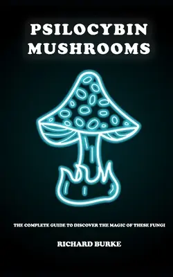 Ciuperci psilocibine: Ghidul complet pentru a descoperi magia acestor ciuperci - Psilocybin Mushrooms: The Complete Guide to Discover the Magic of These Fungi