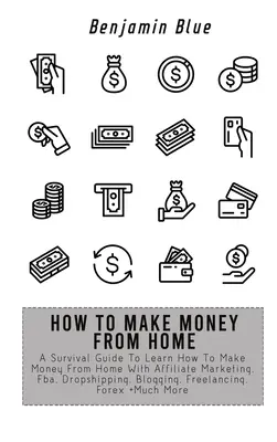 Cum Să Faci Bani De Acasă: Un ghid de supraviețuire pentru a învăța cum să faci bani de acasă cu marketing afiliat, Fba, Dropshipping, Blogging, Freelanci - How to Make Money from Home: A Survival Guide To Learn How To Make Money From Home With Affiliate Marketing, Fba, Dropshipping, Blogging, Freelanci