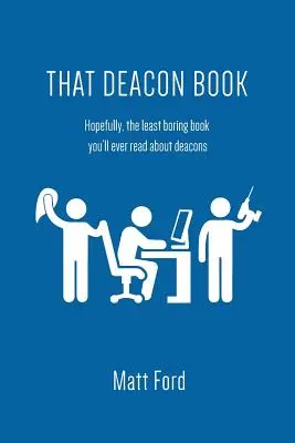 Această carte a diaconului: Să sperăm că este cea mai puțin plictisitoare carte pe care o veți citi vreodată despre diaconi - That Deacon Book: Hopefully, the Least Boring Book You'll Ever Read about Deacons