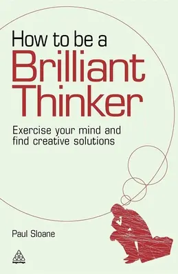 Cum să fii un gânditor strălucit: Exercitați-vă mintea și găsiți soluții creative - How to Be a Brilliant Thinker: Exercise Your Mind and Find Creative Solutions