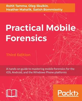 Practical Mobile Forensics - Ediția a treia: Un ghid practic pentru a stăpâni criminalistica mobilă pentru platformele iOS, Android și Windows Phone - Practical Mobile Forensics - Third Edition: A hands-on guide to mastering mobile forensics for the iOS, Android, and the Windows Phone platforms