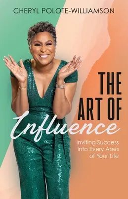 Arta influenței: Invitarea succesului în fiecare domeniu al vieții tale - The Art of Influence: Inviting Success into Every Area of Your Life