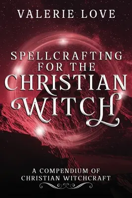 Spellcrafting pentru vrăjitoarea creștină: Un compendiu de vrăjitorie creștină - Spellcrafting for the Christian Witch: A Compendium of Christian Witchcraft