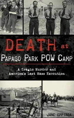 Moartea de la tabăra de prizonieri de război Papago Park: O crimă tragică și ultima execuție în masă din America - Death at Papago Park POW Camp: A Tragic Murder and America's Last Mass Execution