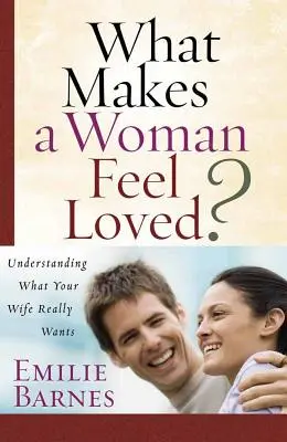 Ce o face pe o femeie să se simtă iubită? Înțelegerea a ceea ce vrea cu adevărat soția ta - What Makes a Woman Feel Loved?: Understanding What Your Wife Really Wants