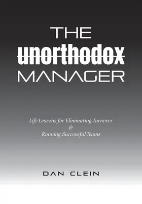 The Unorthodox Manager: Lecții de viață pentru eliminarea fluctuației de personal și conducerea unor echipe de succes - The Unorthodox Manager: Life Lessons for Eliminating Turnover & Running Successful Teams
