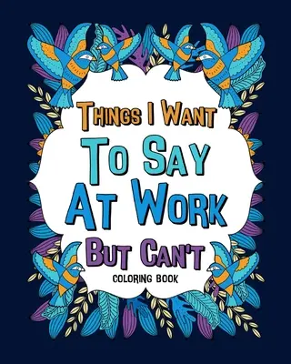 Lucruri pe care vreau să le spun la serviciu, dar nu pot Cărți de colorat - Things I Want To Say At Work But Can't Coloring Books