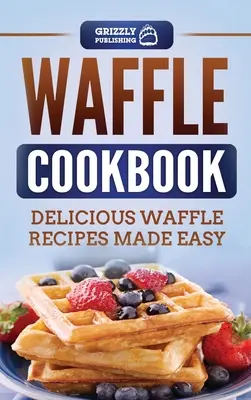 Carte de bucate cu vafe: Rețete delicioase de vafe făcute ușor - Waffle Cookbook: Delicious Waffle Recipes Made Easy