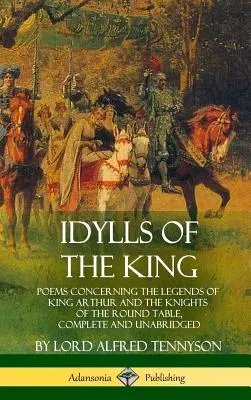 Idylls of the King: Poezii referitoare la legendele regelui Arthur și ale cavalerilor Mesei Rotunde, complete și integrale - Idylls of the King: Poems Concerning the Legends of King Arthur and the Knights of the Round Table, Complete and Unabridged
