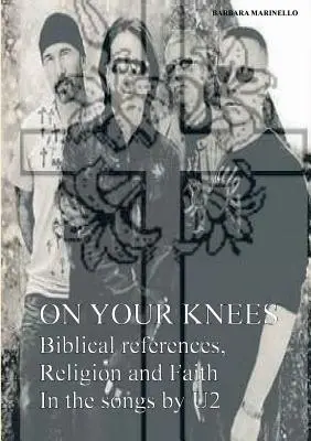 În genunchi. Referințe biblice, religie și credință în cântecele celor de la U2 - On your knees. Biblical references, religion and faith in the songs by U2