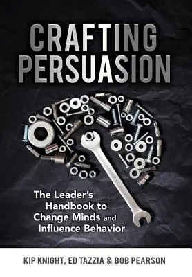 Crafting Persuasion: The Leader's Handbook to Change Minds and Influence Behavior (Manualul liderului pentru schimbarea minților și influențarea comportamentului) - Crafting Persuasion: The Leader's Handbook to Change Minds and Influence Behavior