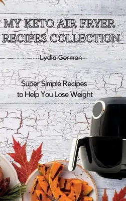 Colecția mea de rețete Keto Air Fryer: Rețete super simple pentru a vă ajuta să pierdeți în greutate - My Keto Air Fryer Recipes Collection: Super Simple Recipes to Help You Lose Weight