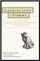 Lapsing Into a Comma: A Curmudgeon's Guide to the Many Things That Can Go Wrong in Print - and How to Avoid Them - Lapsing Into a Comma: A Curmudgeon's Guide to the Many Things That Can Go Wrong in Print--and How to Avoid Them