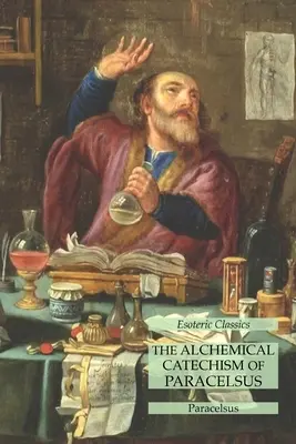 Catehismul alchimic al lui Paracelsus: Esoteric Classics - The Alchemical Catechism of Paracelsus: Esoteric Classics