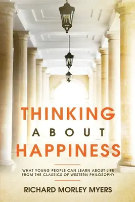 Gândind la fericire: Ce pot învăța tinerii despre viață din clasicii filosofiei occidentale - Thinking About Happiness: What Young People Can Learn About Life From the Classics of Western Philosophy