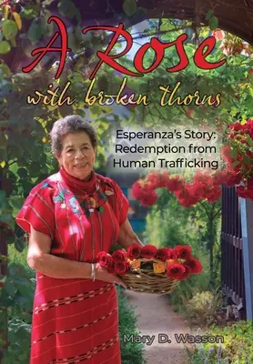 Un trandafir cu spini frânți: Povestea lui Esperanza: Izbăvirea de traficul de ființe umane - A Rose with Broken Thorns: Esperanza's Story: Redemption from Human Trafficking