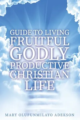 Ghid pentru a trăi o viață creștină fructuoasă și productivă - Guide to Living Fruitful Godly Productive Christian Life