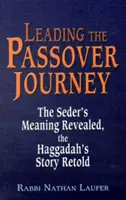 Conducând călătoria de Paște: Sensul Seder-ului dezvăluit, povestea Haggadah-ului povestită din nou - Leading the Passover Journey: The Seder's Meaning Revealed, the Haggadah's Story Retold
