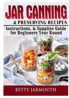 Jar Canning and Preserving Recipes, Instructions, & Supplies Guide for Beginners Year Round (Conserve la borcan și rețete, instrucțiuni și ghid de consum pentru începători pe tot parcursul anului) - Jar Canning and Preserving Recipes, Instructions, & Supplies Guide for Beginners Year Round