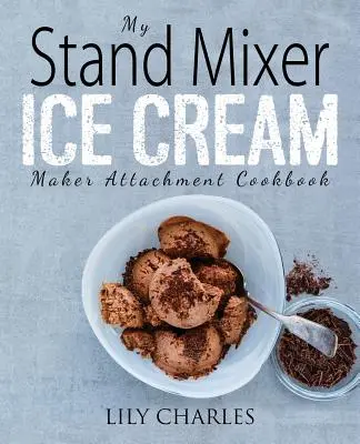 Cartea mea de bucate pentru preparatorul de înghețată Stand Mixer Attachment: 100 de rețete de casă delicioase și simple cu ajutorul mixerului stand de 2 sferturi pentru distracție înghețată - My Stand Mixer Ice Cream Maker Attachment Cookbook: 100 Deliciously Simple Homemade Recipes Using Your 2 Quart Stand Mixer Attachment for Frozen Fun