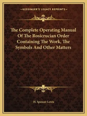 The Complete Operating Manual of the Rosicrucian Order Containing the Work, the Symbols and Other Matters