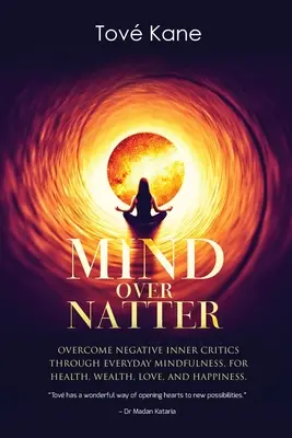 Mind Over Natter: Overcome Negative Inner Critics Through Everyday Mindfulness For Health, Wealth, Love, and Happiness (Depășirea criticilor interioare negative prin atenție zilnică pentru sănătate, bogăție, dragoste și fericire) - Mind Over Natter: Overcome Negative Inner Critics Through Everyday Mindfulness For Health, Wealth, Love, and Happiness