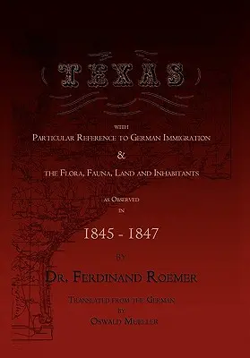 Texas, cu referire specială la imigrația germană și la floră, faună, pământ și locuitori - Texas, with Particular Reference to German Immigration & the Flora, Fauna, Land and Inhabitants