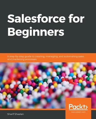 Salesforce pentru începători: Un ghid pas cu pas pentru crearea, gestionarea și automatizarea proceselor de vânzări și marketing - Salesforce for Beginners: A step-by-step guide to creating, managing, and automating sales and marketing processes