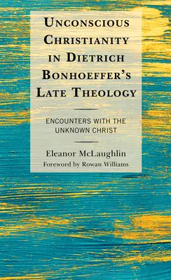 Creștinismul inconștient în teologia târzie a lui Dietrich Bonhoeffer: Întâlniri cu Hristosul necunoscut - Unconscious Christianity in Dietrich Bonhoeffer's Late Theology: Encounters with the Unknown Christ