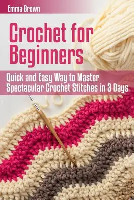 Croșetat pentru începători: Mod rapid și ușor de a stăpâni cusăturile spectaculoase de croșetat în 3 zile - Crochet for Beginners: Quick and Easy Way to Master Spectacular Crochet Stitches in 3 Days