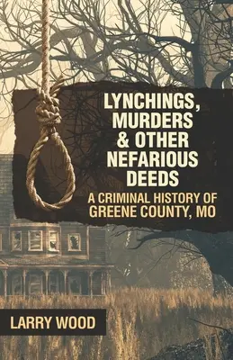 Lynchings, Murders, and Other Nefarious Deeds: O istorie criminală a comitatului Greene, Mo. - Lynchings, Murders, and Other Nefarious Deeds: A Criminal History of Greene County, Mo.