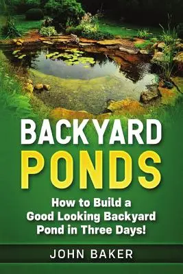 Iazurile din curtea din spate: How to Build a Good Looking Backyard Pond in Three Days! - Backyard Ponds: How to Build a Good Looking Backyard Pond in Three Days!