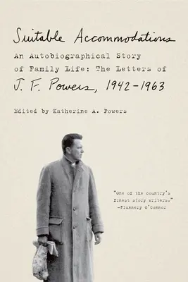 Acomodări potrivite: O poveste autobiografică a vieții de familie: Scrisorile lui J. F. Powers, 1942-1963 - Suitable Accommodations: An Autobiographical Story of Family Life: The Letters of J. F. Powers, 1942-1963