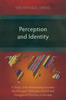 Percepție și identitate: Un studiu al relației dintre Biserica Ortodoxă Etiopiană și Bisericile Evanghelice din Etiopia - Perception and Identity: A Study of the Relationship between the Ethiopian Orthodox Church and Evangelical Churches in Ethiopia